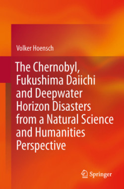 Chernobyl, Fukushima Daiichi and Deepwater Horizon Disasters from a Natural Science and Humanities Perspective