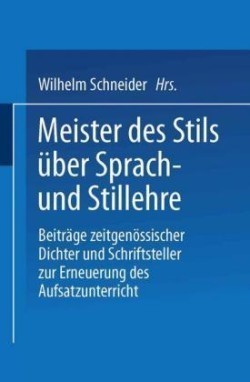 Meister des Stils über Sprach- und Stillehre Beitrage Zeitgenossischer Dichter Und Schriftsteller Zur Erneuerung Des Aufsatzunterrichts