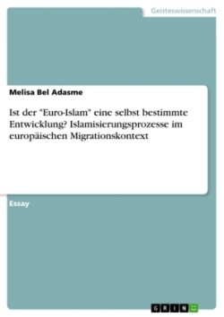 Ist der "Euro-Islam" eine selbst bestimmte Entwicklung? Islamisierungsprozesse im europaischen Migrationskontext