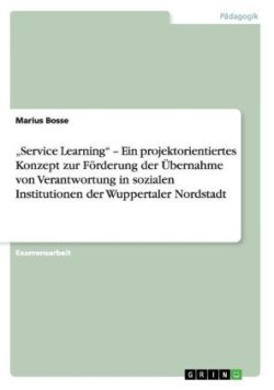 "Service Learning - Ein projektorientiertes Konzept zur Foerderung der UEbernahme von Verantwortung in sozialen Institutionen der Wuppertaler Nordstadt