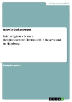 Interreligioeses Lernen. Religionsunterrichtsmodell in Bayern und in Hamburg