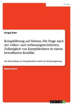 Kriegsführung auf Distanz. Die Frage nach der völker- und verfassungsrechtlichen Zulässigkeit von Kampfdrohnen in einem bewaffneten Konflikt