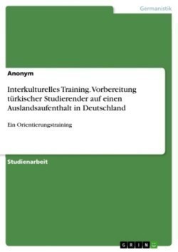 Interkulturelles Training. Vorbereitung turkischer Studierender auf einen Auslandsaufenthalt in Deutschland Ein Orientierungstraining