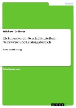 Elektromotoren. Geschichte, Aufbau, Wirkweise und Leistungsbereich