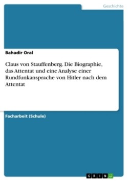 Claus von Stauffenberg. Die Biographie, das Attentat und eine Analyse einer Rundfunkansprache von Hitler nach dem Attentat