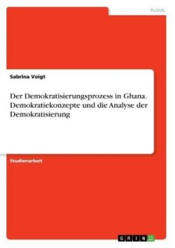 Der Demokratisierungsprozess in Ghana. Demokratiekonzepte und die Analyse der Demokratisierung