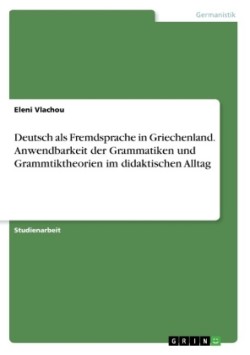 Deutsch als Fremdsprache in Griechenland. Anwendbarkeit der Grammatiken und Grammtiktheorien im didaktischen Alltag