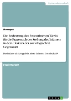 Die Bedeutung des foucaultschen Werks für die Frage nach der Stellung des Infamen in dem Diskurs der soziologischen Gegenwart