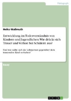 Entwicklung Im Todesverstandnis Von Kindern Und Jugendlichen. Wie Druckt Sich Trauer Und Verlust Bei Schulern Aus?