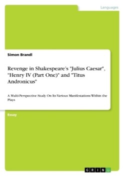 Revenge in Shakespeare's "Julius Caesar", "Henry IV (Part One)" and "Titus Andronicus"