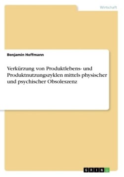 Verkürzung von Produktlebens- und Produktnutzungszyklen mittels physischer und psychischer Obsoleszenz