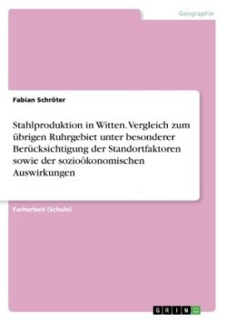 Stahlproduktion in Witten. Vergleich zum übrigen Ruhrgebiet unter besonderer Berücksichtigung der Standortfaktoren sowie der sozioökonomischen Auswirkungen