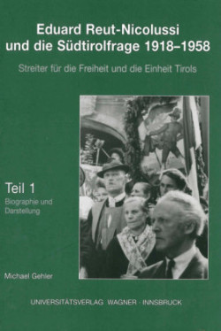 Eduard Reut-Nicolussi und die Südtirolfrage 1918-1958. Streiter für die Freiheit und die Einheit Tirols. Teil 1