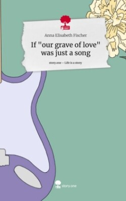 If "our grave of love" was just a song. Life is a Story - story.one