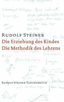 Die Erziehung des Kindes vom Gesichtspunkte der Geisteswissenschaft / Die Methodik des Lehrens und die Lebensbedingungen des Erziehens