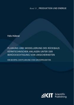 Planung und Modellierung des Rückbaus kerntechnischer Anlagen unter der Berücksichtigung von Unsicherheiten - Ein Beispiel zur Planung von Großprojekten