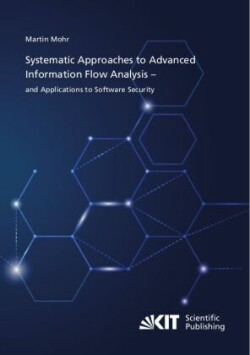 Systematic Approaches to Advanced Information Flow Analysis - and Applications to Software Security