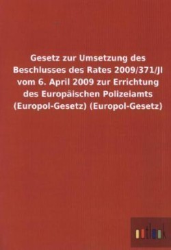 Gesetz zur Umsetzung des Beschlusses des Rates 2009/371/JI vom 6. April 2009 zur Errichtung des Europaischen Polizeiamts (Europol-Gesetz) (Europol-Gesetz)