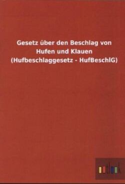 Gesetz uber den Beschlag von Hufen und Klauen (Hufbeschlaggesetz - HufBeschlG)