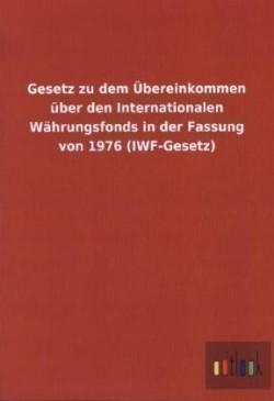 Gesetz zu dem UEbereinkommen uber den Internationalen Wahrungsfonds in der Fassung von 1976 (IWF-Gesetz)