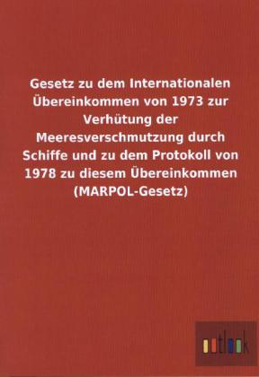 Gesetz zu dem Internationalen UEbereinkommen von 1973 zur Verhutung der Meeresverschmutzung durch Schiffe und zu dem Protokoll von 1978 zu diesem UEbereinkommen (MARPOL-Gesetz)