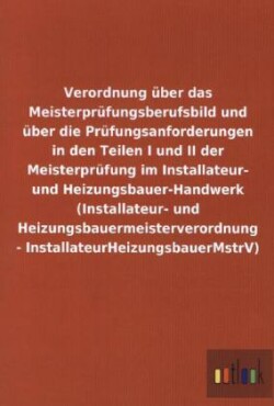 Verordnung uber das Meisterprufungsberufsbild und uber die Prufungsanforderungen in den Teilen I und II der Meisterprufung im Installateur- und Heizungsbauer-Handwerk (Installateur- und Heizungsbauermeisterverordnung - InstallateurHeizungsbauerMstrV)