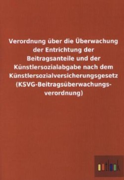 Verordnung uber die UEberwachung der Entrichtung der Beitragsanteile und der Kunstlersozialabgabe nach dem Kunstlersozialversicherungsgesetz (KSVG-Beitragsuberwachungsverordnung)