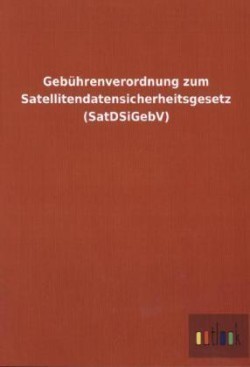 Gebuhrenverordnung zum Satellitendatensicherheitsgesetz (SatDSiGebV)