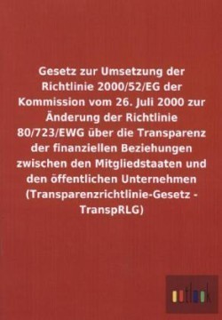 Gesetz zur Umsetzung der Richtlinie 2000/52/EG der Kommission vom 26. Juli 2000 zur AEnderung der Richtlinie 80/723/EWG uber die Transparenz der finanziellen Beziehungen zwischen den Mitgliedstaaten und den oeffentlichen Unternehmen (Transparenzrichtlinie-G