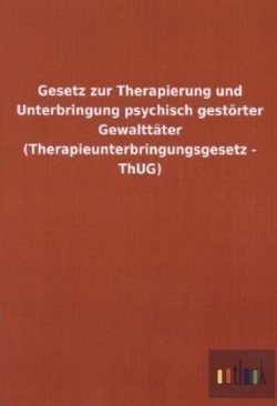 Gesetz zur Therapierung und Unterbringung psychisch gestoerter Gewalttater (Therapieunterbringungsgesetz - ThUG)