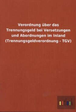 Verordnung uber das Trennungsgeld bei Versetzungen und Abordnungen im Inland (Trennungsgeldverordnung - TGV)