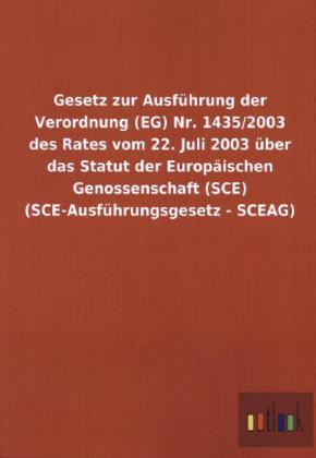 Gesetz zur Ausfuhrung der Verordnung (EG) Nr. 1435/2003 des Rates vom 22. Juli 2003 uber das Statut der Europaischen Genossenschaft (SCE) (SCE-Ausfuhrungsgesetz - SCEAG)
