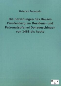 Beziehungen Des Hauses Furstenberg Zur Residenz- Und Patronatspfarrei Donaueschingen Von 1488 Bis Heute