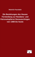 Beziehungen des Hauses Fürstenberg zur Residenz- und Patronatspfarrei Donaueschingen von 1488 bis heute