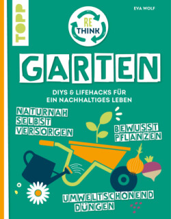 Rethink Garten. Bewusst pflanzen, umweltschonend düngen, naturnah selbst versorgen
