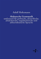 Altdeutsche Grammatik umfassend die gothische, altnordische, altsachsische, angelsachsische und althochdeutsche Sprache