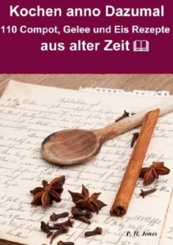 Kochen anno dazumal - 110 Compot, Gelee und Eis Rezepte aus alter Zeit