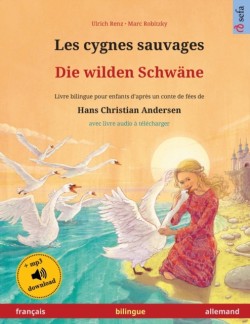Les cygnes sauvages - Die wilden Schw�ne (fran�ais - allemand) Livre bilingue pour enfants d'apres un conte de fees de Hans Christian Andersen, avec livre audio a telecharger