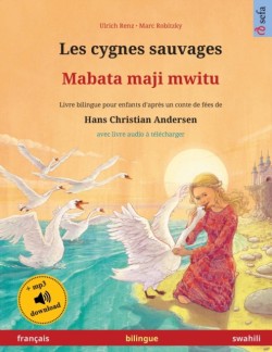 Les cygnes sauvages - Mabata maji mwitu (fran�ais - swahili) Livre bilingue pour enfants d'apres un conte de fees de Hans Christian Andersen, avec livre audio a telecharger