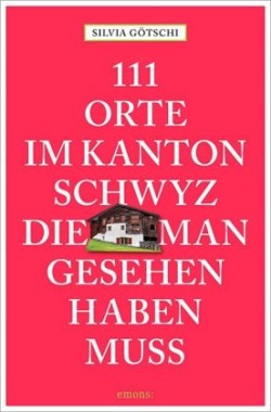 111 Orte im Kanton Schwyz, die man gesehen haben muss