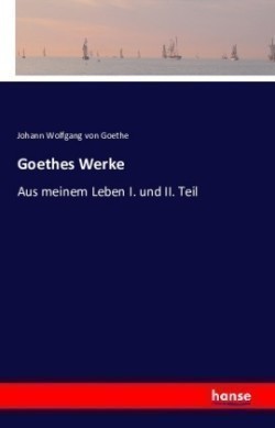 Goethes Werke Aus meinem Leben I. und II. Teil