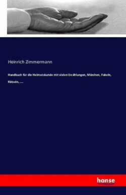 Handbuch für die Heimatskunde mit vielen Erzählungen, Märchen, Fabeln, Rätseln, ....