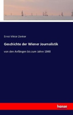 Geschichte der Wiener Journalistik von den Anfangen bis zum Jahre 1848