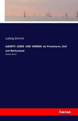 ALBERTS LEBEN UND WIRKEN als Privatmann, Graf und Reichsstand Zweiter Band