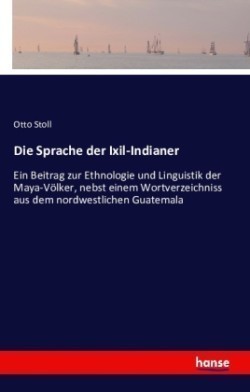 Sprache der Ixil-Indianer Ein Beitrag zur Ethnologie und Linguistik der Maya-Voelker, nebst einem Wortverzeichniss aus dem nordwestlichen Guatemala