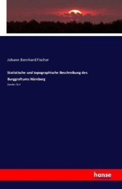 Statistische und topographische Beschreibung des Burggraftums Nürnberg