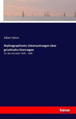 Mythographische Untersuchungen über griechische Sternsagen fur das Schuljahr 1895 - 1896