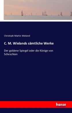C. M. Wielands sämtliche Werke Der goldene Spiegel oder die Koenige von Scheschian