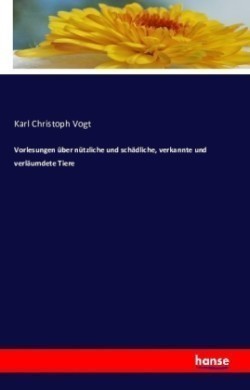 Vorlesungen über nützliche und schädliche, verkannte und verläumdete Tiere