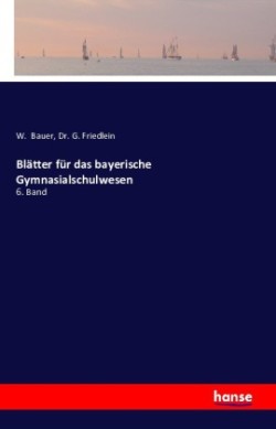 Blätter für das bayerische Gymnasialschulwesen 6. Band